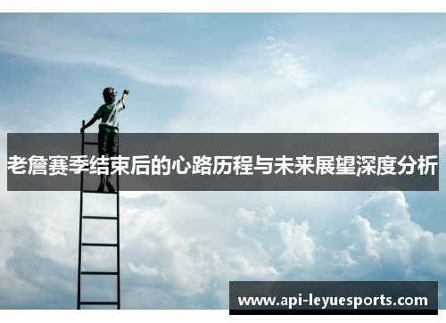 老詹赛季结束后的心路历程与未来展望深度分析
