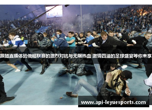 跟随直播体验俄超联赛的激烈对抗与无限热血 激情四溢的足球盛宴等你来享