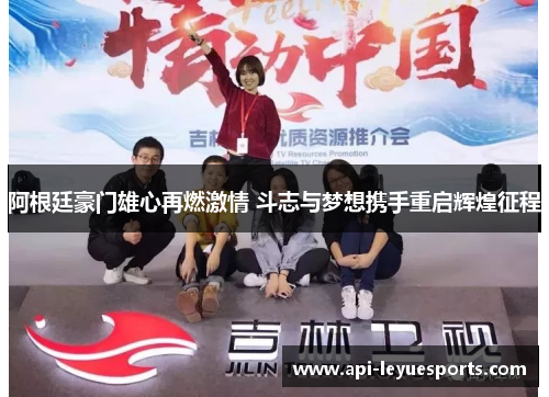 阿根廷豪门雄心再燃激情 斗志与梦想携手重启辉煌征程