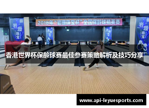 香港世界杯保龄球赛最佳参赛策略解析及技巧分享