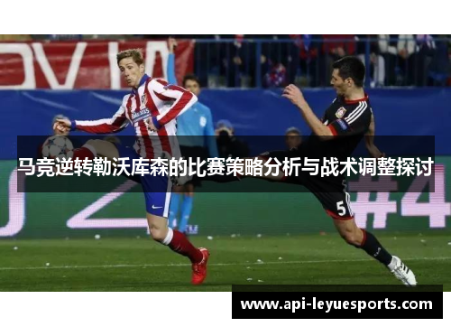 马竞逆转勒沃库森的比赛策略分析与战术调整探讨
