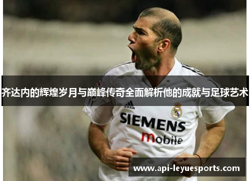 齐达内的辉煌岁月与巅峰传奇全面解析他的成就与足球艺术
