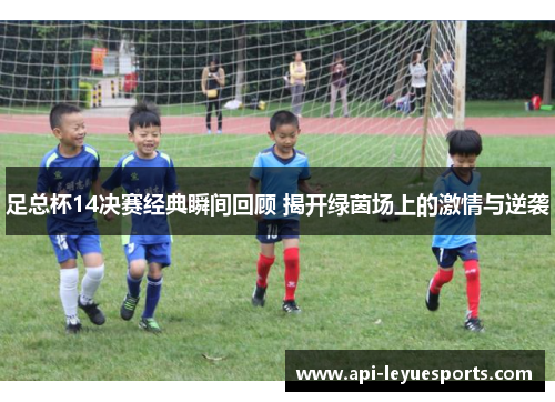 足总杯14决赛经典瞬间回顾 揭开绿茵场上的激情与逆袭