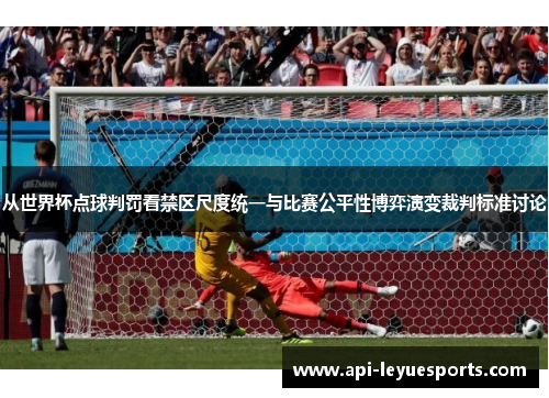 从世界杯点球判罚看禁区尺度统一与比赛公平性博弈演变裁判标准讨论