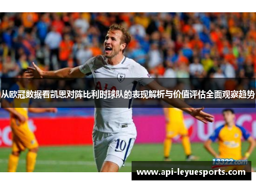 从欧冠数据看凯恩对阵比利时球队的表现解析与价值评估全面观察趋势