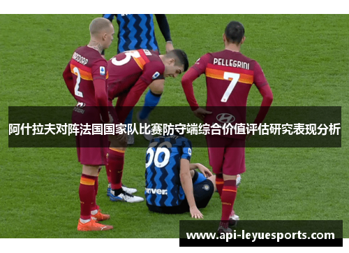 阿什拉夫对阵法国国家队比赛防守端综合价值评估研究表现分析