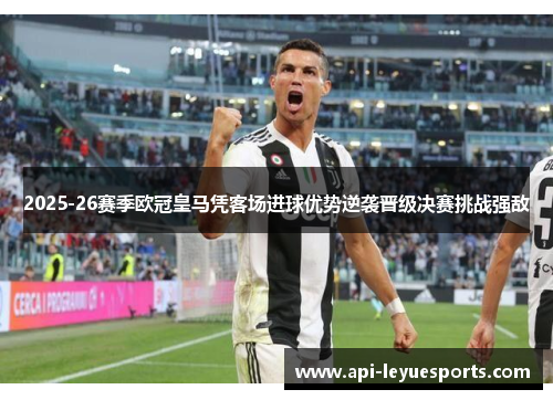 2025-26赛季欧冠皇马凭客场进球优势逆袭晋级决赛挑战强敌