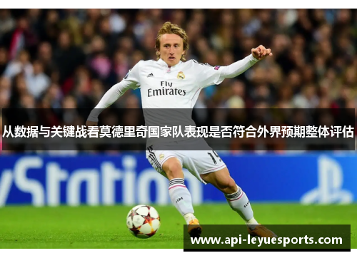 从数据与关键战看莫德里奇国家队表现是否符合外界预期整体评估